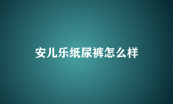 安儿乐纸尿裤怎么样