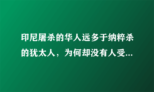 印尼屠杀的华人远多于纳粹杀的犹太人，为何却没有人受到国际法庭的审批呢？