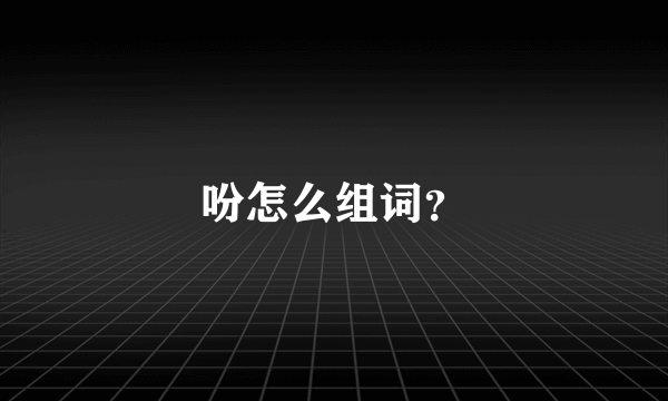 吩怎么组词？