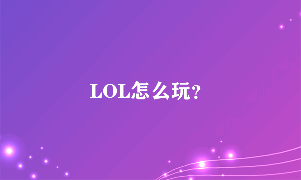 LOL怎么玩？