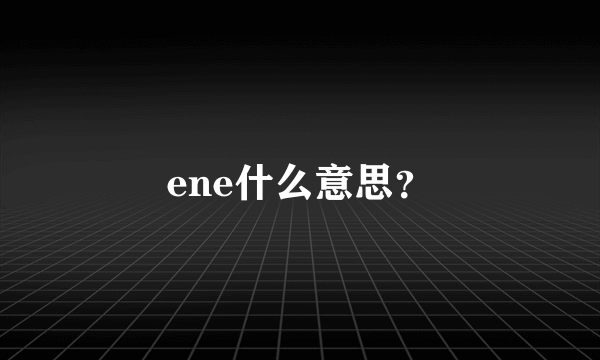 ene什么意思？