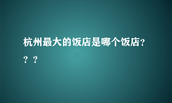 杭州最大的饭店是哪个饭店？？？