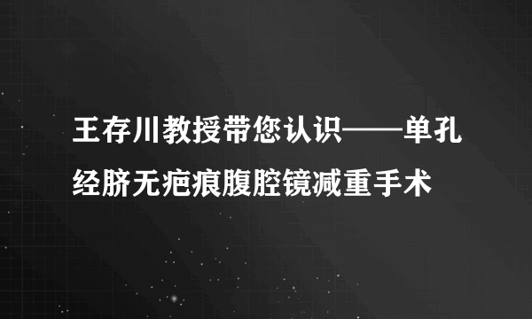 王存川教授带您认识——单孔经脐无疤痕腹腔镜减重手术