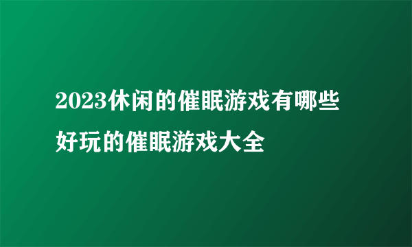 2023休闲的催眠游戏有哪些 好玩的催眠游戏大全