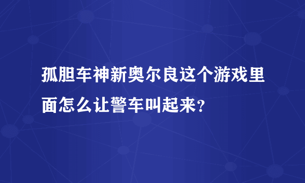 孤胆车神新奥尔良这个游戏里面怎么让警车叫起来？