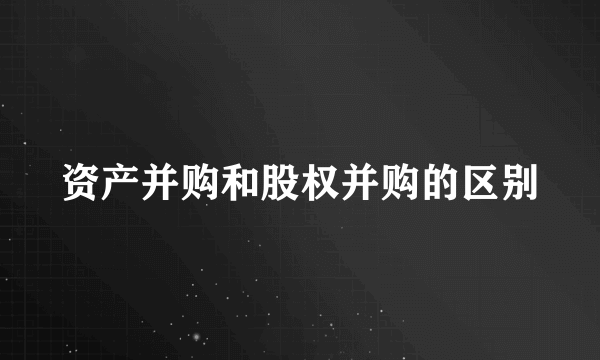 资产并购和股权并购的区别