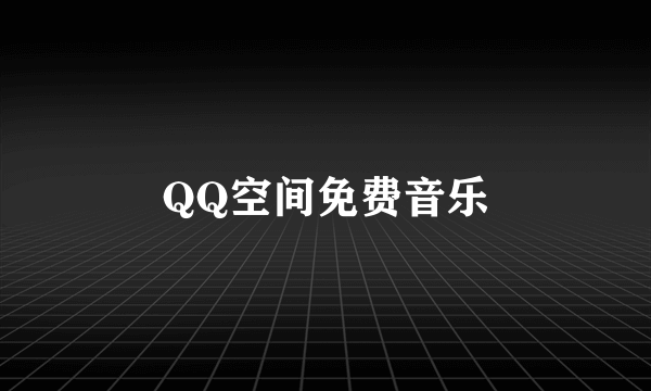 QQ空间免费音乐