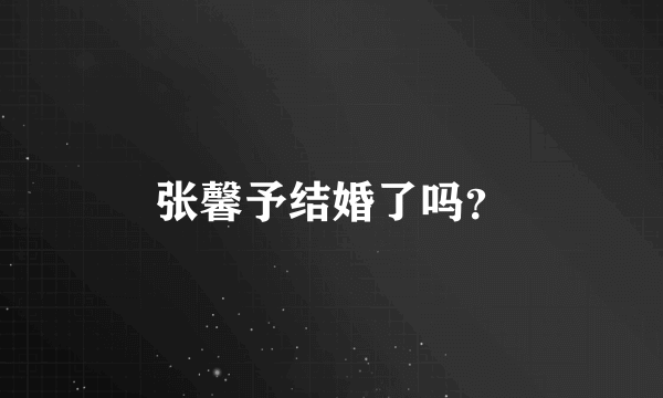 张馨予结婚了吗？