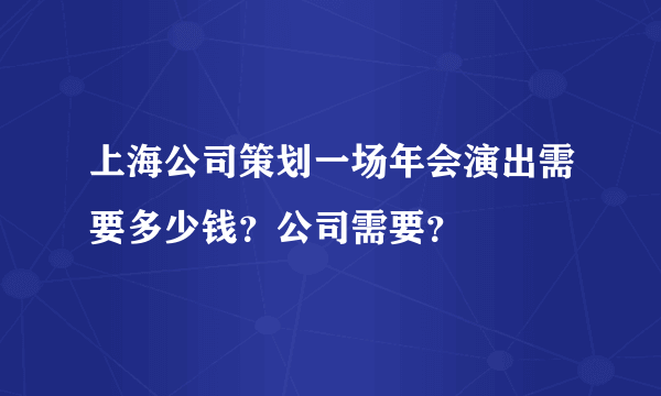 上海公司策划一场年会演出需要多少钱？公司需要？