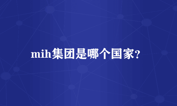 mih集团是哪个国家？