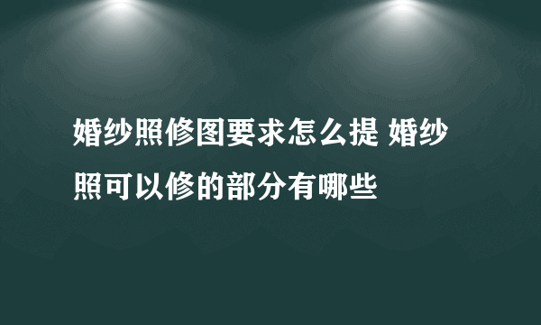 婚纱照修图要求怎么提 婚纱照可以修的部分有哪些