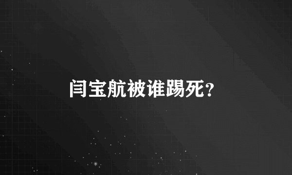 闫宝航被谁踢死？