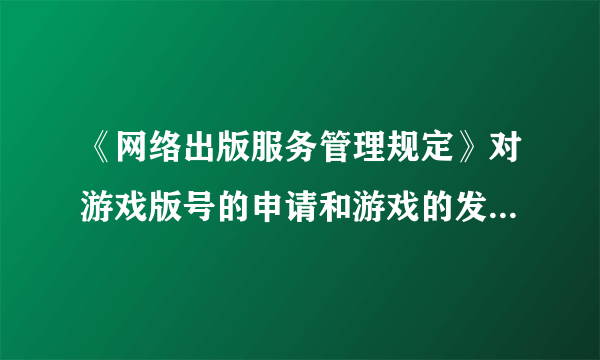 《网络出版服务管理规定》对游戏版号的申请和游戏的发行有什么影响么？