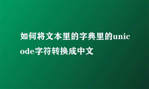 如何将文本里的字典里的unicode字符转换成中文