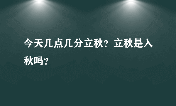 今天几点几分立秋？立秋是入秋吗？