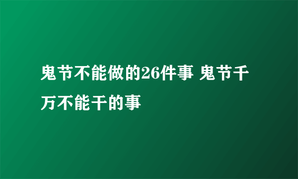 鬼节不能做的26件事 鬼节千万不能干的事