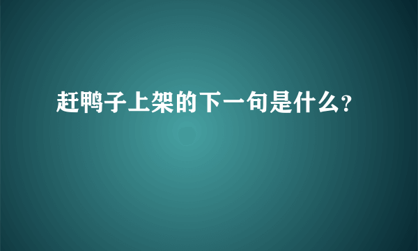 赶鸭子上架的下一句是什么？