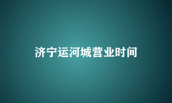 济宁运河城营业时间