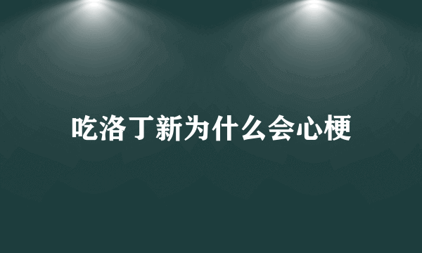 吃洛丁新为什么会心梗