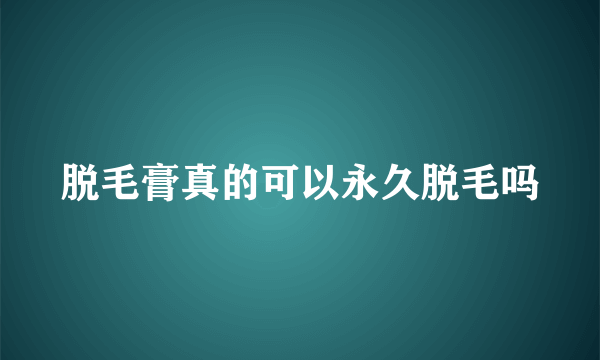 脱毛膏真的可以永久脱毛吗