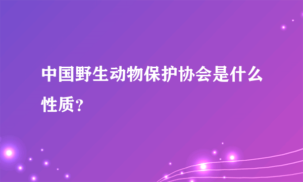 中国野生动物保护协会是什么性质？