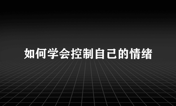 如何学会控制自己的情绪