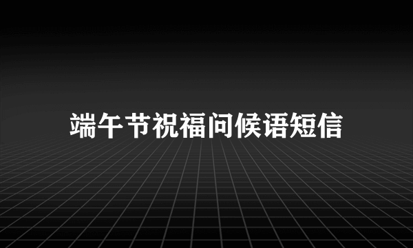 端午节祝福问候语短信