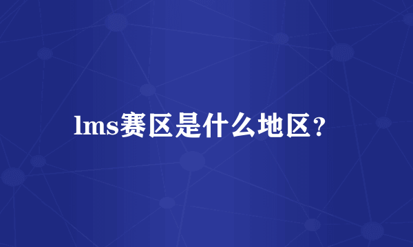 lms赛区是什么地区？