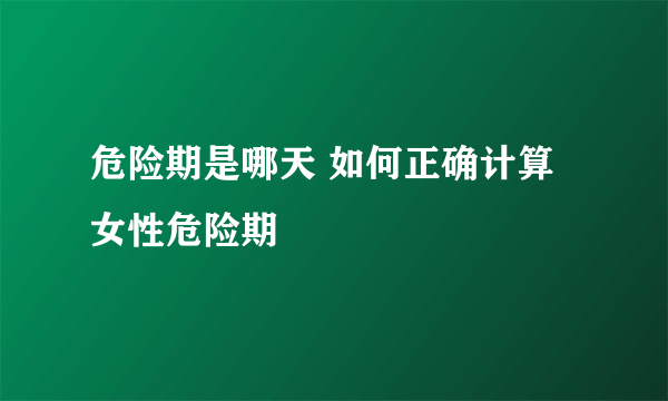 危险期是哪天 如何正确计算女性危险期