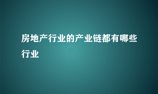 房地产行业的产业链都有哪些行业