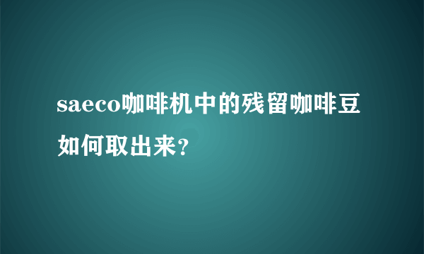 saeco咖啡机中的残留咖啡豆如何取出来？