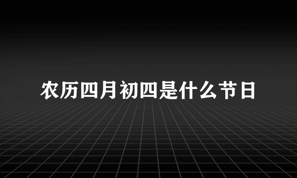 农历四月初四是什么节日