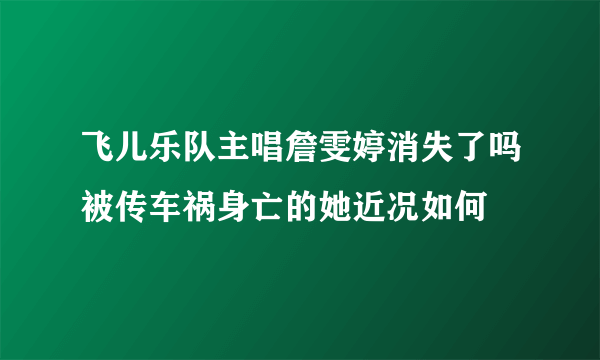 飞儿乐队主唱詹雯婷消失了吗被传车祸身亡的她近况如何