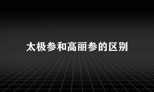 太极参和高丽参的区别