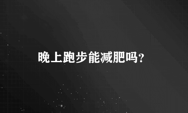 晚上跑步能减肥吗？