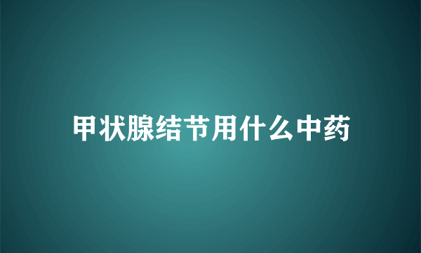 甲状腺结节用什么中药