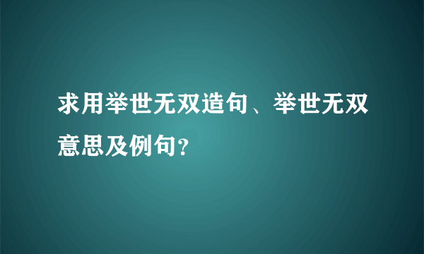 求用举世无双造句、举世无双意思及例句？