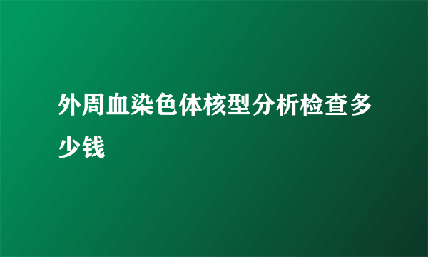 外周血染色体核型分析检查多少钱