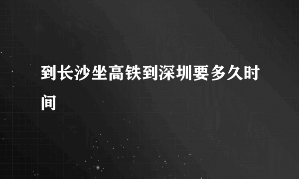 到长沙坐高铁到深圳要多久时间