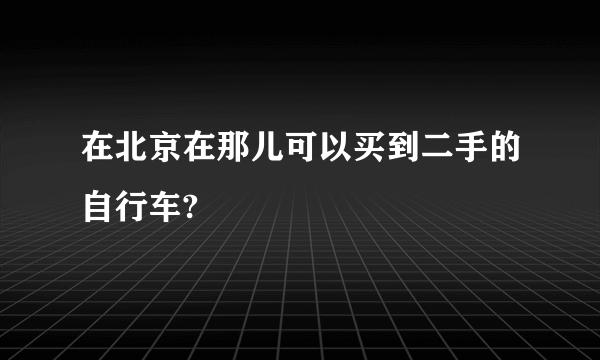 在北京在那儿可以买到二手的自行车?