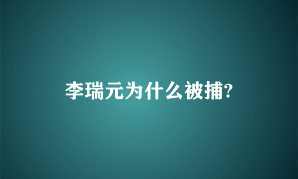 李瑞元为什么被捕?