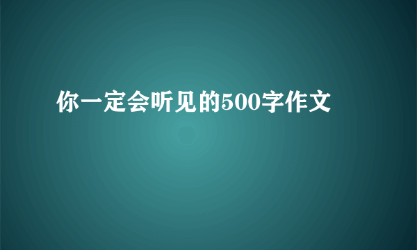 你一定会听见的500字作文