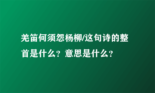 羌笛何须怨杨柳/这句诗的整首是什么？意思是什么？