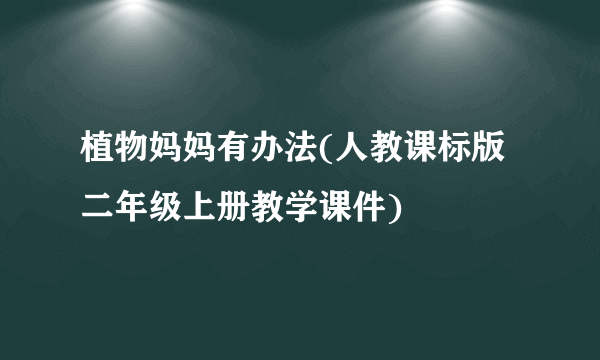 植物妈妈有办法(人教课标版 二年级上册教学课件)