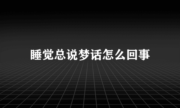 睡觉总说梦话怎么回事