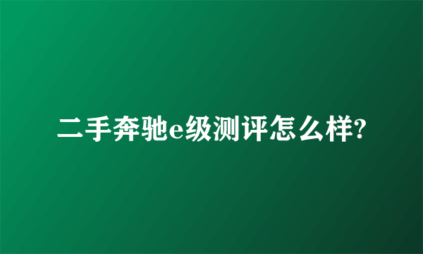 二手奔驰e级测评怎么样?