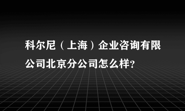 科尔尼（上海）企业咨询有限公司北京分公司怎么样？