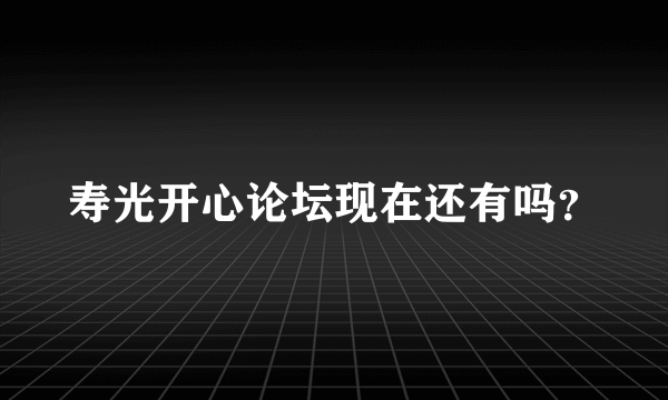 寿光开心论坛现在还有吗？