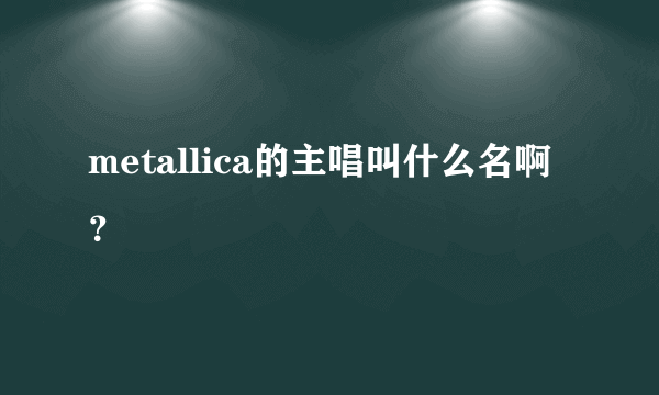 metallica的主唱叫什么名啊？