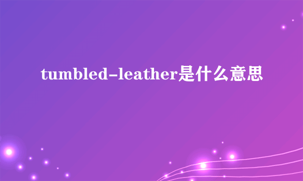 tumbled-leather是什么意思